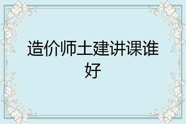 造价师土建讲课谁好