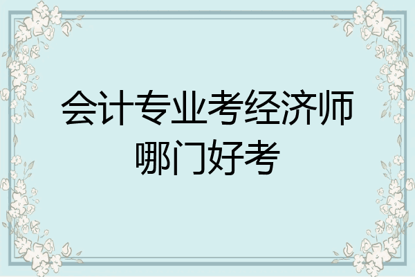 会计专业考经济师哪门好考