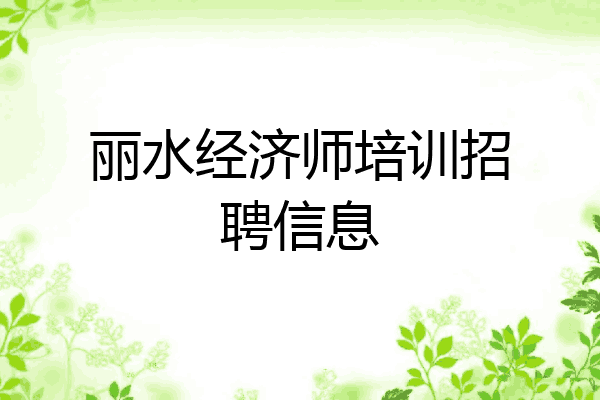丽水经济师培训招聘信息