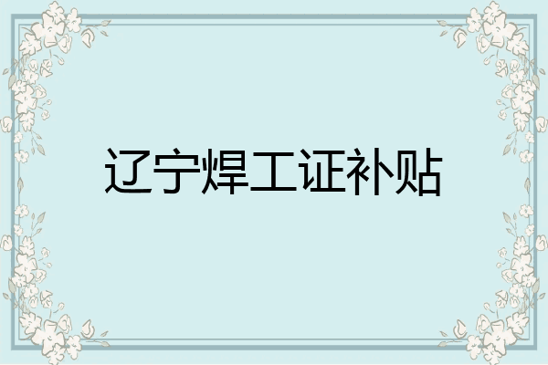 辽宁焊工证补贴