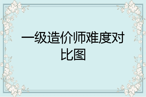 一级造价师难度对比图