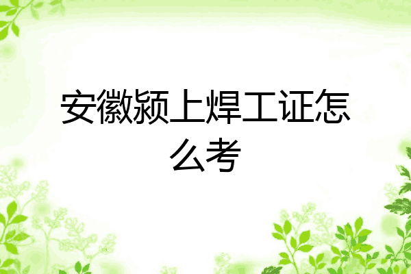 安徽颍上焊工证怎么考