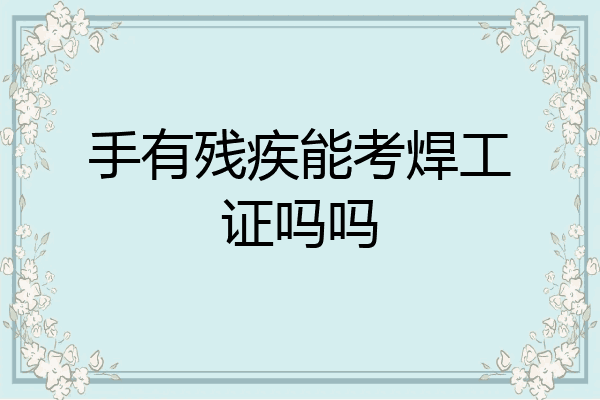 手有残疾能考焊工证吗吗