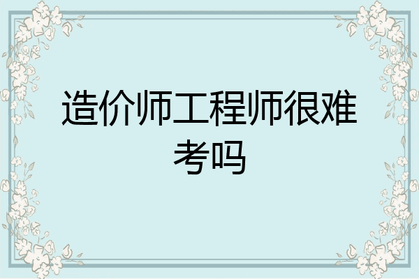 造价师工程师很难考吗