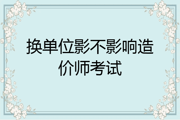 换单位影不影响造价师考试