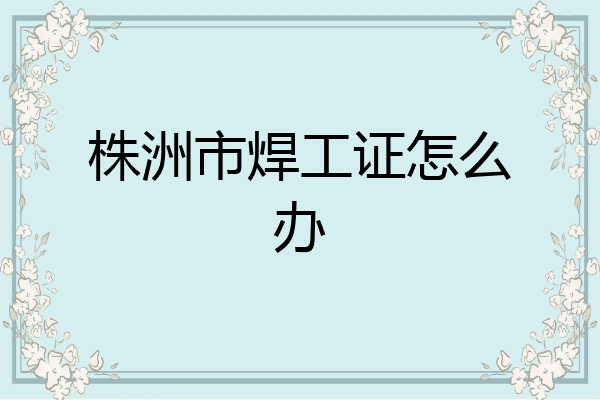 株洲市焊工证怎么办