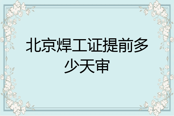 北京焊工证提前多少天审