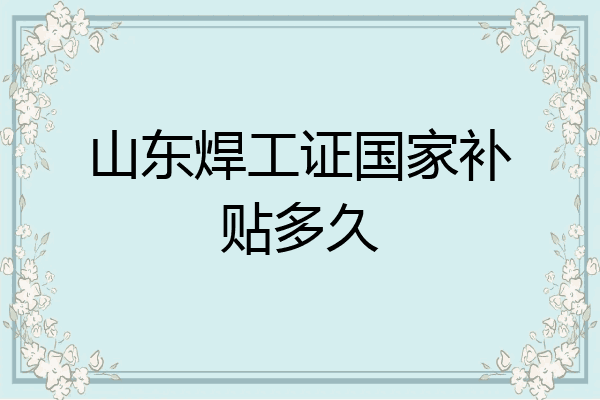 山东焊工证国家补贴多久