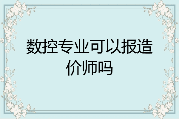 数控专业可以报造价师吗