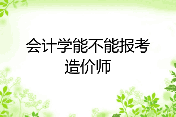 会计学能不能报考造价师