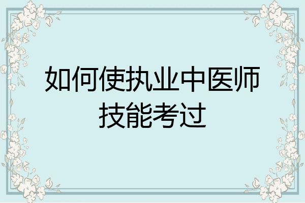 如何使执业中医师技能考过