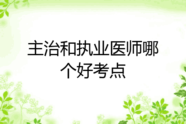 主治和执业医师哪个好考点