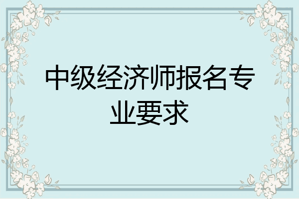 中级经济师报名专业要求