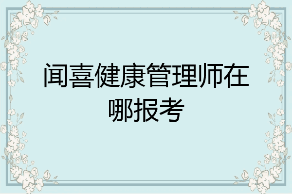 闻喜健康管理师在哪报考