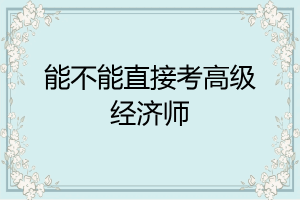 能不能直接考高级经济师