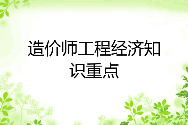 造价师工程经济知识重点