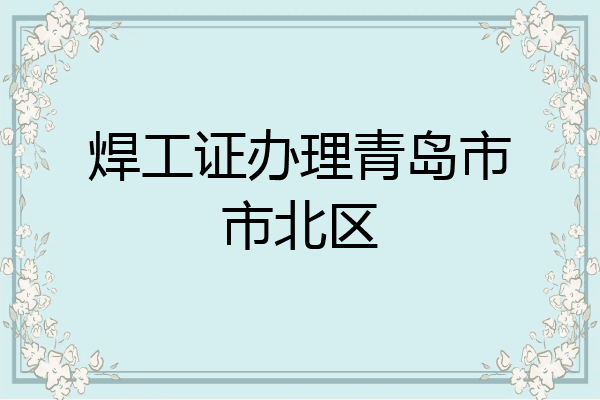 焊工证办理青岛市市北区