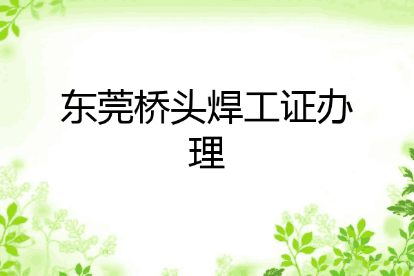 东莞桥头焊工证办理