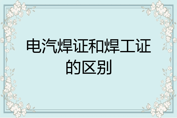 电汽焊证和焊工证的区别