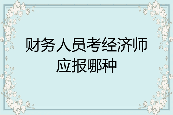 财务人员考经济师应报哪种