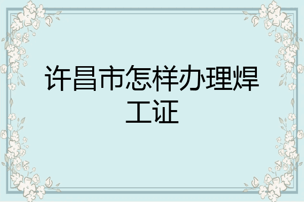 许昌市怎样办理焊工证