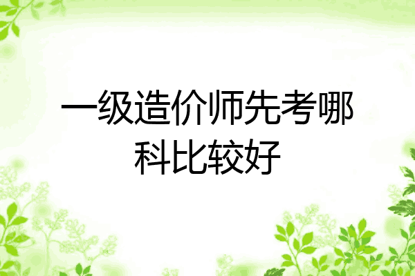 一级造价师先考哪科比较好