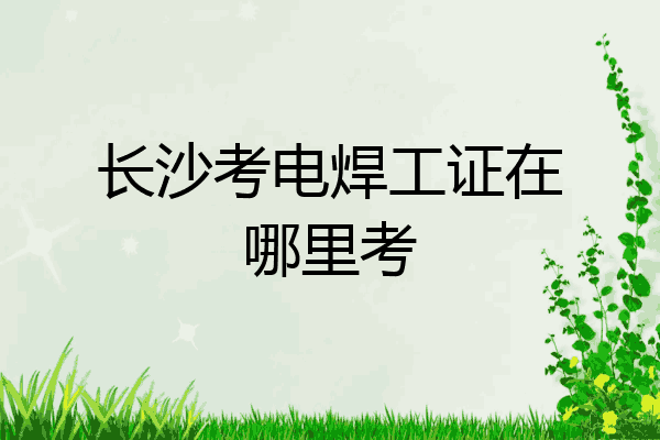 长沙考电焊工证在哪里考