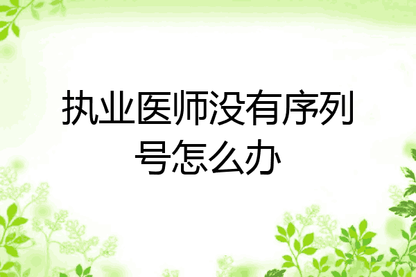 执业医师没有序列号怎么办