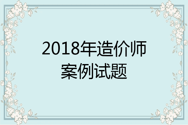 2018年造价师案例试题