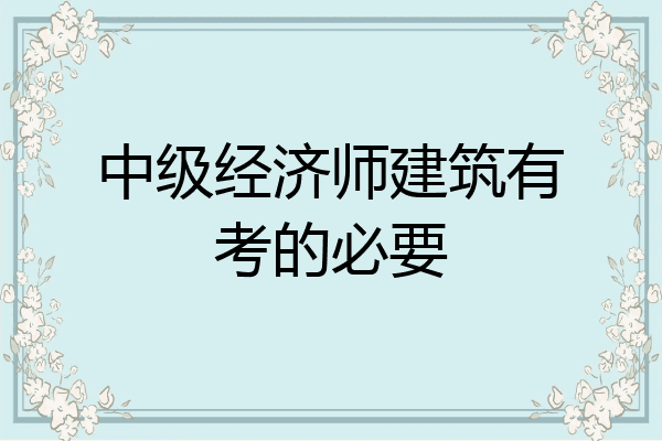 中级经济师建筑有考的必要