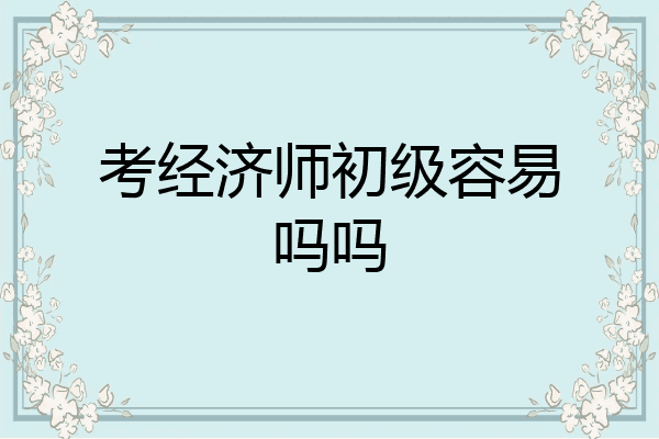 考经济师初级容易吗吗