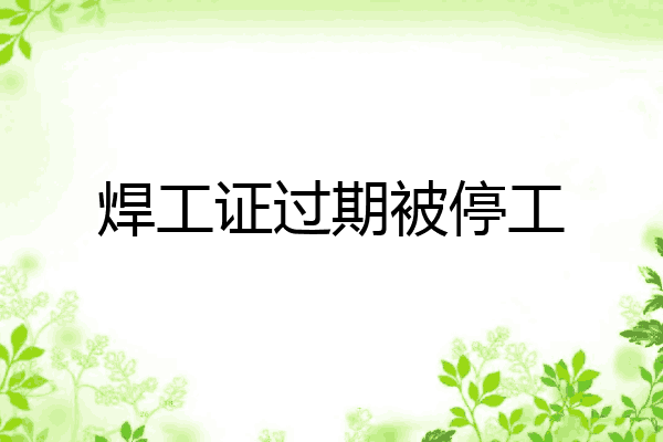 焊工证过期被停工