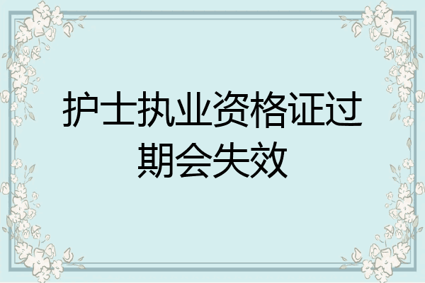 护士执业资格证过期会失效