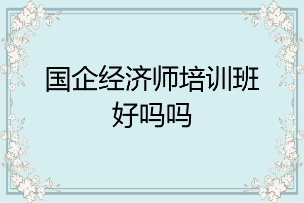 国企经济师培训班好吗吗