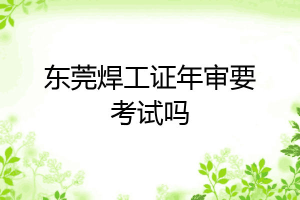 东莞焊工证年审要考试吗