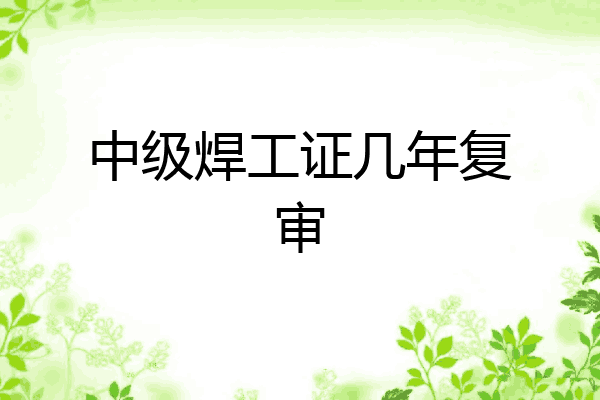 中级焊工证几年复审