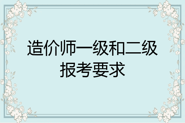 造价师一级和二级报考要求