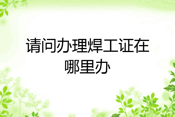 请问办理焊工证在哪里办