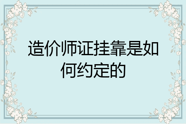 造价师证挂靠是如何约定的