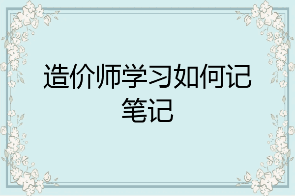 造价师学习如何记笔记