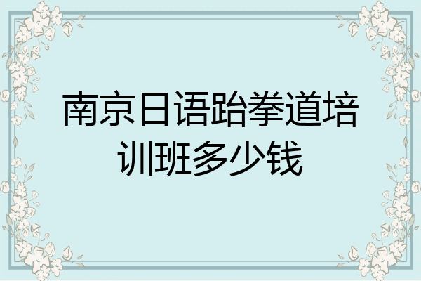 南京日语跆拳道培训班多少钱
