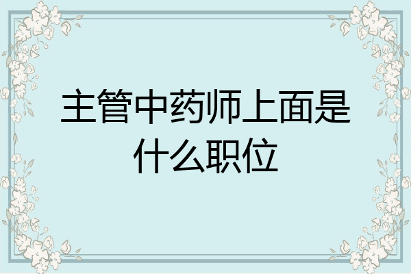主管中药师上面是什么职位