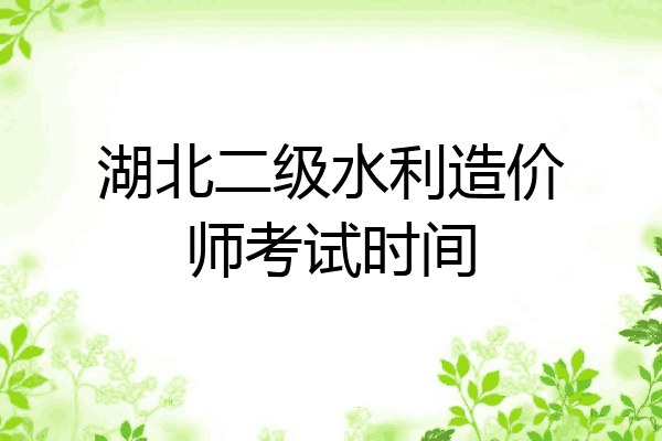 湖北二级水利造价师考试时间
