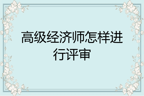 高级经济师怎样进行评审