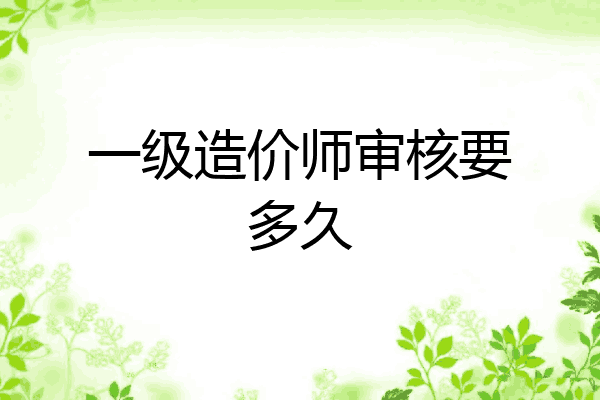 一级造价师审核要多久