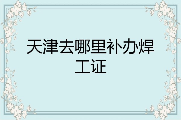 天津去哪里补办焊工证