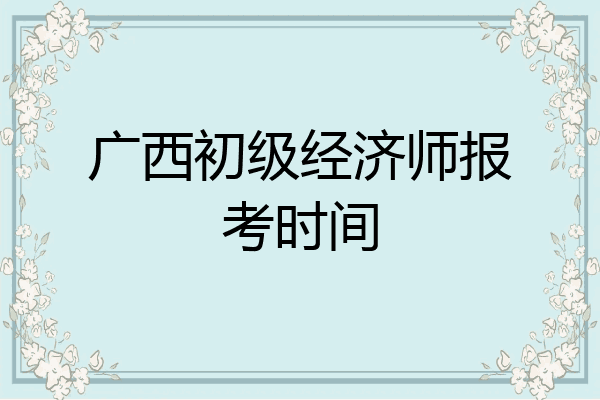 广西初级经济师报考时间
