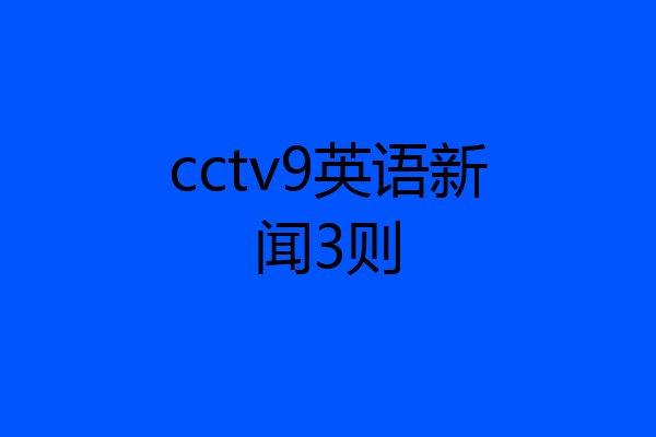 cctv9英语新闻3则