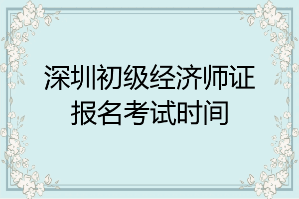 深圳初级经济师证报名考试时间