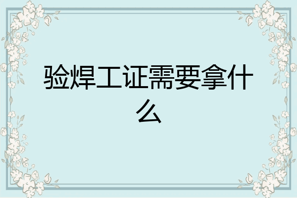 验焊工证需要拿什么